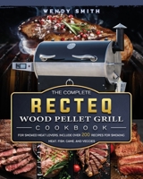 The Complete RECTEQ Wood Pellet Grill Cookbook: For Smoked Meat Lovers, Include Over 200 Recipes for Smoking Meat, Fish, Game, and Veggies 1803202378 Book Cover