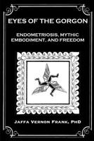 Eyes of the Gorgon: Endometriosis, Mythic Embodiment, and Freedom 1950186067 Book Cover