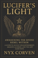 Lucifer’s Light: Awakening the Divine Rebel Within: A Guide to Occult Enlightenment, Shadow Alchemy, and the Left Hand Path B0F632WJL9 Book Cover