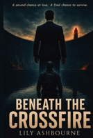 Beneath the Crossfire: A second chance at love. A final chance to survive. B0GJF22TYN Book Cover