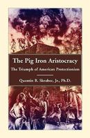 The Pig Iron Aristocracy, The Triumph of American Protectionism 0788445154 Book Cover