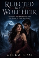 Rejected by the wolf heir: The Rejected Mate Who Returned as the One Woman He Could Never Forget B0HGZ41GQQ Book Cover