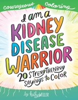 I Am a Kidney Disease Warrior: 20 Strengthening Sayings to Color: Kidney Disease Coloring Book, Kidney Support, Kidney Failure, Dialysis Support, Kathy Weller Books, Courageous Coloring 1722136359 Book Cover