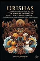 Orishas: A Comprehensive Guide to the Yoruba Pantheon and its Afro-Caribbean Legacy: Unveiling the Myths, Rituals, and Enduring Power of Yoruba Spirituality B0FT8HWC63 Book Cover