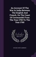 An Account of the War in India, Between the English and French, on the Coast of Coromandel, From 1750 to the Year 1760. Together With a Relation of ... to Golconda and Surat; With The... 1014278589 Book Cover