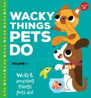 Wacky Things Pets Do, Volume 1: Weird and Amazing Things Pets Do! 1600587887 Book Cover