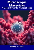 Microscopic Mavericks: A Deep Dive into Nanorobotics B0F2SJKGQV Book Cover