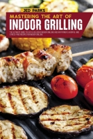 Mastering The Art Of Indoor Grilling: The Ultimate Guide To Easy & Delicious Indoor Grilling And Air Frying Flavorful And Stress-Free Recipes For Indoor Grilling 1801869499 Book Cover