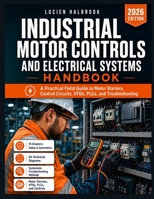 INDUSTRIAL MOTOR CONTROLS AND ELECTRICAL SYSTEMS HANDBOOK: A Practical Field Guide to Motor Starters, Control Circuits, VFDs, PLCs, and Troubleshooting B0H8VYJKDN Book Cover