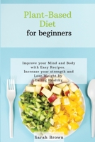 Plant-Based Diet for Beginners: Improve your Mind and Body with Easy Recipes. Increase your strength and lose weight by eating healthy 1802122427 Book Cover