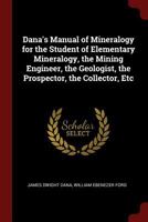 Dana's Manual of Mineralogy for the Student of Elementary Mineralogy, the Mining Engineer, the Geologist, the Prospector, the Collector, Etc 1375570935 Book Cover