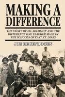 Making a Difference: The Story of Irl Solomon and the Difference One Teacher Made in the Schools of East St. Louis 1620060213 Book Cover