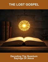 The Lost Gospel: Decoding The Quantum Sayings Of Jesus B0FRNBH4XW Book Cover