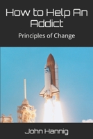 How to Help An Addict: Principles of Change B0BBJX2X1T Book Cover