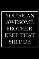 You're An Awesome Brother. Keep That Shit Up.: Blank Lined Dott Notebook / Funny Quotes / Journal / Diary / Composition Book / Daily Planner / Sketchbook - Sarcastic Humor Journal, Gag Gift Gift for F 170803241X Book Cover