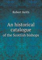 An Historical Catalogue of the Scottish Bishops: Down to the Year 1688 1144722101 Book Cover