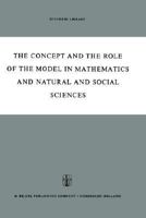 The Concept and the Role of the Model in Mathematics and Natural and Social Sciences: Proceedings of the Colloquium sponsored by the Division of ... Philosophy of Sciences organized at Utrecht, 9027700176 Book Cover