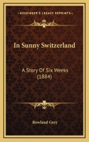 In Sunny Switzerland: A Story Of Six Weeks 1241205728 Book Cover