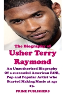 THE BIOGRAPHY OF USHER TERRY RAYMOND: An Unauthorized Biography Of a successful American R&B, Pop and Popular Artist who Started Making Music at age 15. B092HCS3CJ Book Cover