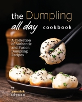 The Dumpling All Day Cookbook: A Collection of Authentic and Fusion Dumpling Recipes B0CK3HYV18 Book Cover
