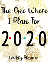 The One Where I Plan For 2020 Weekly Planner: Simple 12 Month Daily Weekly Planner Organizer. January 2020 to December 2020 - Great To Give Idea For Friends or Family (Gold Flower Floral) 1661696619 Book Cover