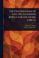 The Golden Gems of Life; Or, Gathered Jewels for the Home Circle 1023247038 Book Cover