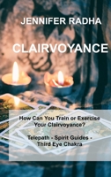 Clairvoyance: How Can You Train or Exercise Your Clairvoyance? Telepath - Spirit Guides - Third Eye Chakra 1803035544 Book Cover