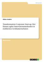 Transformation Corporate Start-up. Der Einsatz agiler Innovationsmethoden in etablierten Großunternehmen (German Edition) 3668936145 Book Cover