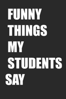 Funny Things My Students Say: Notebook for Teachers with Blank Lined Journal: 6x9 inch soft cover teaching note book, planner, diary 1674916833 Book Cover