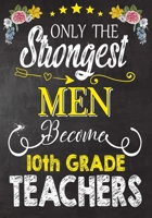 Only the strongest men become 10th Grade Teachers: Teacher Notebook , Journal or Planner for Teacher Gift,Thank You Gift to Show Your Gratitude During Teacher Appreciation Week 1694324338 Book Cover