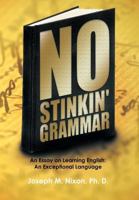 No Stinkin' Grammar: An Essay on Learning English: An Exceptional Language 1463401957 Book Cover
