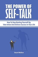 The Power Of Self-Talk: How To Stop Beating Yourself Up, Take Action And Achieve Success In Your Life 164696036X Book Cover