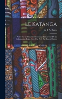Le Katanga; notes sur le pays, ses ressources et l'avenir de la colonisation belge. Avec une préf. par Ernest Dubois 101922875X Book Cover