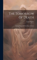 The Tomorrow of Death: Or, the Future Life According to Science 1019599219 Book Cover