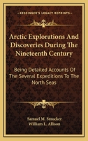 Arctic Explorations And Discoveries During The Nineteenth Century: Being Detailed Accounts Of The Several Expeditions To The North Seas 1275773214 Book Cover