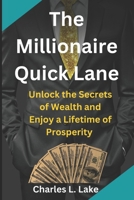 The Millionaire Quick Lane: Unlock the Secrets of Wealth and Enjoy a Lifetime of Prosperity B0CRBHFVG6 Book Cover