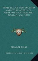 Three eras of New England, and other addresses, with papers critical and biographical 1275705804 Book Cover