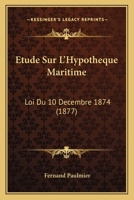Etude Sur L'Hypotheque Maritime: Loi Du 10 Decembre 1874 (1877) 1274915139 Book Cover