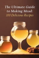 The Ultimate Guide to Making Mead: 100 Delicious Recipes B0C9SH1P28 Book Cover