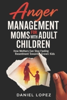ANGER MANAGEMENT FOR MOMS WITH ADULT CHILDREN: How Mothers Can Stop Feeling Resentment Toward Grown Kids B0FS7SDG1F Book Cover