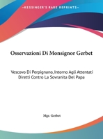 Osservazioni Di Monsignor Gerbet: Vescovo Di Perpignano, Intorno Agli Attentati Diretti Controvescovo Di Perpignano, Intorno Agli Attentati Diretti Contro La Sovranita del Papa: Voltate in Italiano (1 114961465X Book Cover