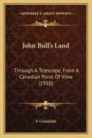 John Bull's Land: Through A Telescope, From A Canadian Point Of View 1015045405 Book Cover