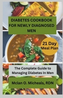 Diabetes Cookbook For Newly Diagnosed Men: The Complete Guide to Managing Diabetes In Men B0C9SDLR52 Book Cover