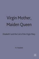 Virgin Mother, Maiden Queen: Elizabeth I and the Cult of the Virgin Mary 0333566645 Book Cover