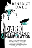 Dark Psychology And Manipulation: Master The Art Of Persuasion With Little-Known Body Language And Mind Control Techniques While Boosting Your Emotional Intelligence and Building Your Skills in NLP. 1914043324 Book Cover
