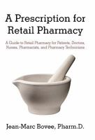 A Prescription for Retail Pharmacy: A Guide to Retail Pharmacy for Patients, Doctors, Nurses, Pharmacists, and Pharmacy Technicians 1450294847 Book Cover