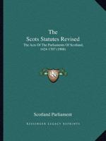 The Scots Statutes Revised: The Acts Of The Parliaments Of Scotland, 1424-1707 1437085512 Book Cover