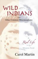 Wild Indians and Other Common Misconceptions: A Real Life on the Mission Field 1933204427 Book Cover