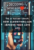 The AI dating coach: How Algorithms can improve your love life B0DZTVN97Q Book Cover