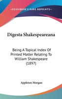 Digest Shakespeareanae: Being a Topical Index of Printed Matter (Other Than Literary or Esthetic Commentary or Criticism) Relating to William Shakespeare, or the Shakespearean Plays and Poems Printed  0548758921 Book Cover